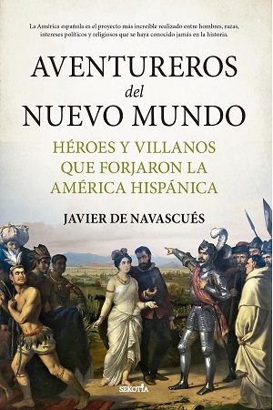Aventureros del nuevo mundo; Héroes y villanos que forjaron la América hispánica